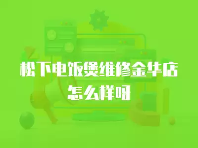 松下电饭煲维修金华店怎么样呀