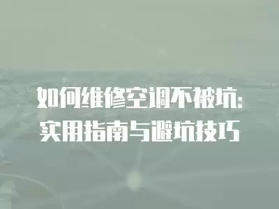 如何维修空调不被坑：实用指南与避坑技巧