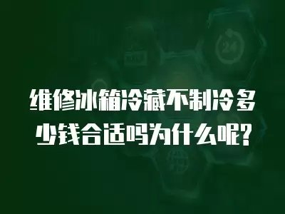 维修冰箱冷藏不制冷多少钱合适吗为什么呢?