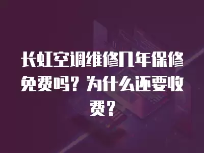 长虹空调维修几年保修免费吗？为什么还要收费？