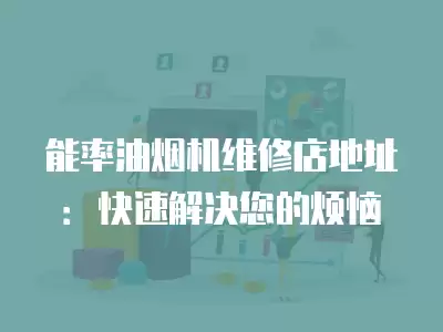 能率油烟机维修店地址：快速解决您的烦恼
