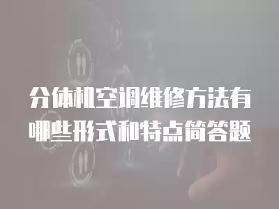 分体机空调维修方法有哪些形式和特点简答题