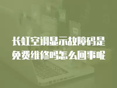 长虹空调显示故障码是免费维修吗怎么回事呢