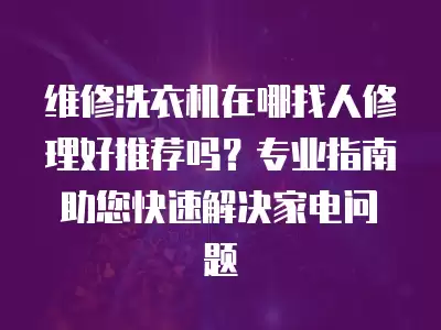维修洗衣机在哪找人修理好推荐吗？专业指南助您快速解决家电问题