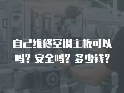 自己维修空调主板可以吗？安全吗？多少钱？