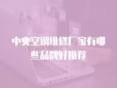 中央空调维修厂家有哪些品牌好推荐