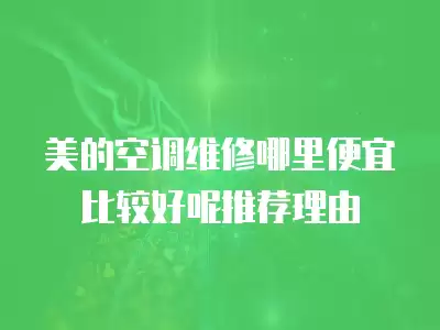 美的空调维修哪里便宜比较好呢推荐理由