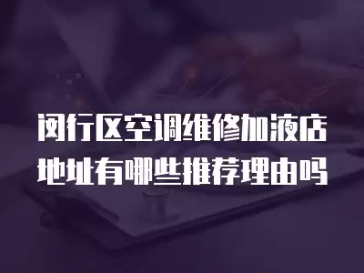 闵行区空调维修加液店地址有哪些推荐理由吗