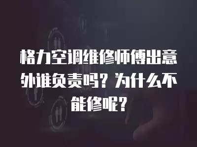 格力空调维修师傅出意外谁负责吗？为什么不能修呢？