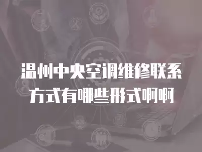 温州中央空调维修联系方式有哪些形式啊啊