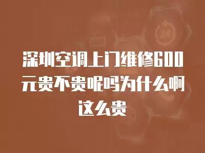 深圳空调上门维修600元贵不贵呢吗为什么啊这么贵