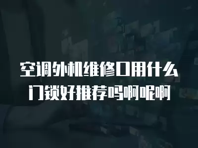 空调外机维修口用什么门锁好推荐吗啊呢啊