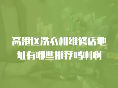 高港区洗衣机维修店地址有哪些推荐吗啊啊