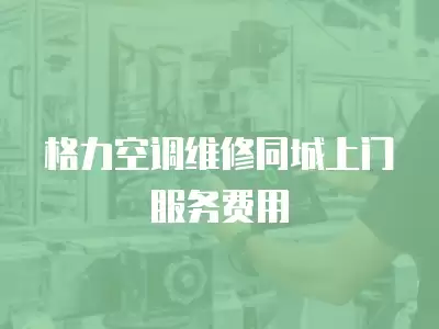 格力空调维修同城上门服务费用