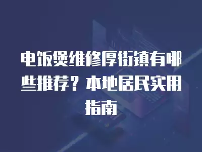 电饭煲维修厚街镇有哪些推荐？本地居民实用指南