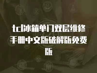 tcl冰箱单门双层维修手册中文版破解版免费版