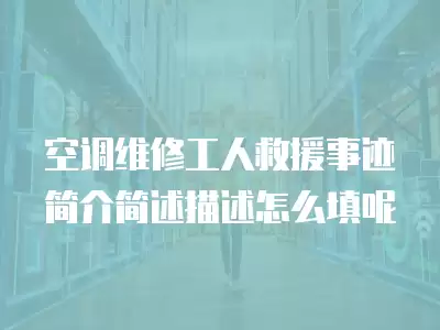 空调维修工人救援事迹简介简述描述怎么填呢