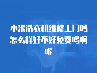 小米洗衣机维修上门吗怎么样好不好免费吗啊呢