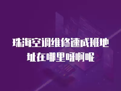 珠海空调维修速成班地址在哪里呀啊呢