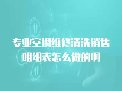 专业空调维修清洗销售明细表怎么做的啊
