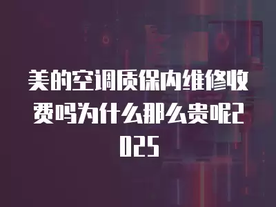 美的空调质保内维修收费吗为什么那么贵呢2025