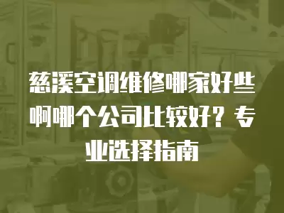 慈溪空调维修哪家好些啊哪个公司比较好？专业选择指南
