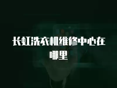 长虹洗衣机维修中心在哪里