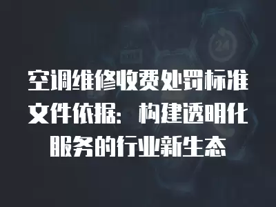 空调维修收费处罚标准文件依据：构建透明化服务的行业新生态