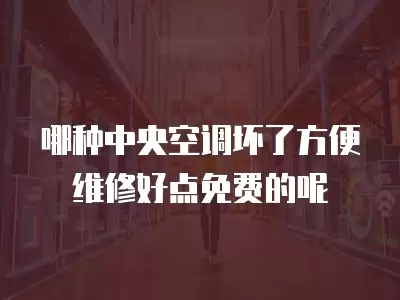 哪种中央空调坏了方便维修好点免费的呢