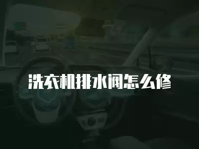 洗衣机排水阀怎么修