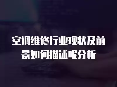 空调维修行业现状及前景如何描述呢分析