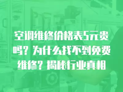 空调维修价格表5元贵吗？为什么找不到免费维修？揭秘行业真相
