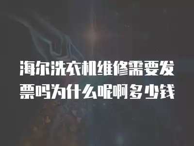 海尔洗衣机维修需要发票吗为什么呢啊多少钱