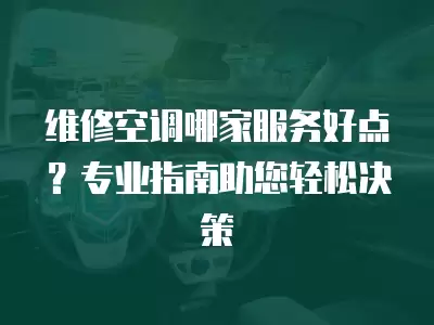维修空调哪家服务好点？专业指南助您轻松决策