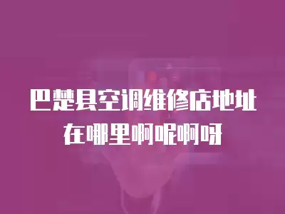 巴楚县空调维修店地址在哪里啊呢啊呀