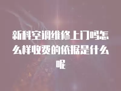 新科空调维修上门吗怎么样收费的依据是什么呢