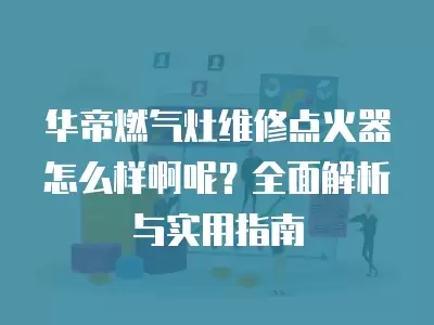 华帝燃气灶2j1点火器坏了怎样维修,华帝燃气灶维修点火器价格多少啊一个呢