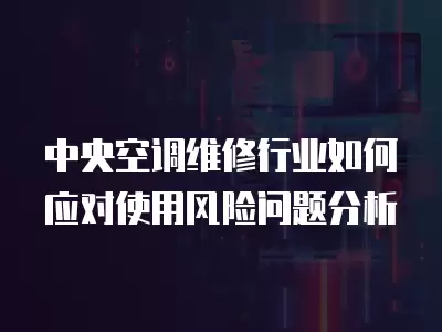中央空调维修行业如何应对使用风险问题分析