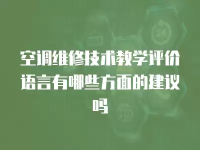 空调维修技术教学评价语言有哪些方面的建议吗