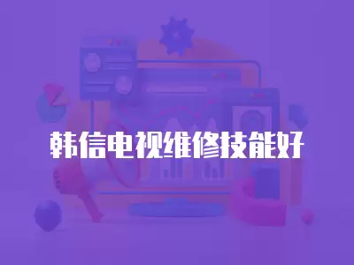 韩信电视维修技能好