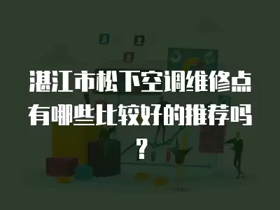 湛江市松下空调维修点有哪些比较好的推荐吗？