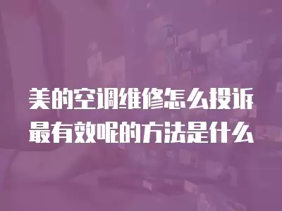 美的空调维修怎么投诉最有效呢的方法是什么