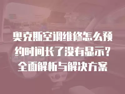 奥克斯空调维修怎么预约时间长了没有显示？全面解析与解决方案