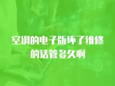 空调的电子版坏了维修的话管多久啊