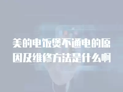 美的电饭煲不通电的原因及维修方法是什么啊