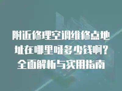 附近修理空调维修点地址在哪里呀多少钱啊？全面解析与实用指南