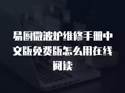 易厨微波炉维修手册中文版免费版怎么用在线阅读
