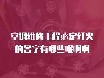 空调维修工程必定红火的名字有哪些呢啊啊