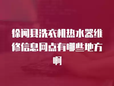 徐闻县洗衣机热水器维修信息网点有哪些地方啊