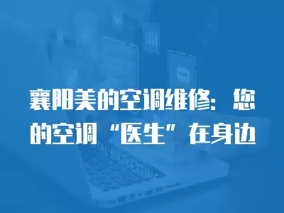 襄阳美的空调维修：您的空调“医生”在身边